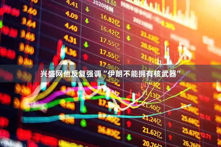 兴盛网他反复强调“伊朗不能拥有核武器”