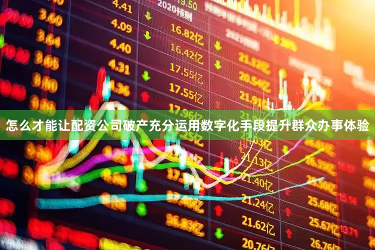 怎么才能让配资公司破产充分运用数字化手段提升群众办事体验
