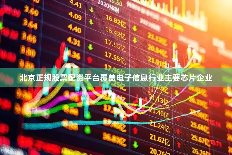 北京正规股票配资平台覆盖电子信息行业主要芯片企业