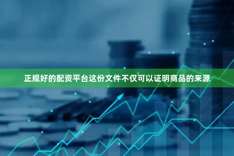 正规好的配资平台这份文件不仅可以证明商品的来源