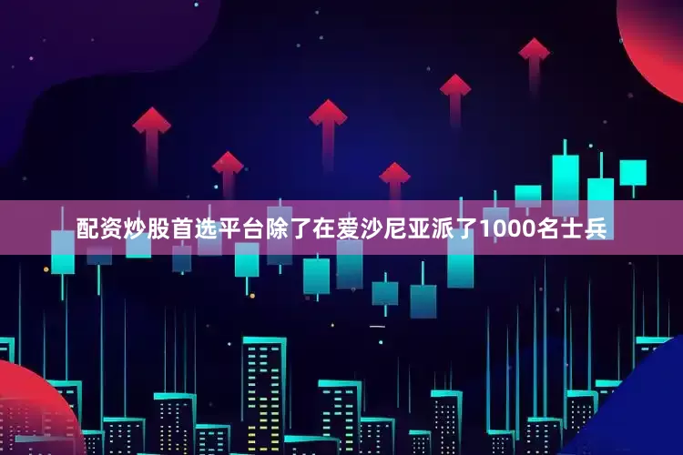 配资炒股首选平台除了在爱沙尼亚派了1000名士兵