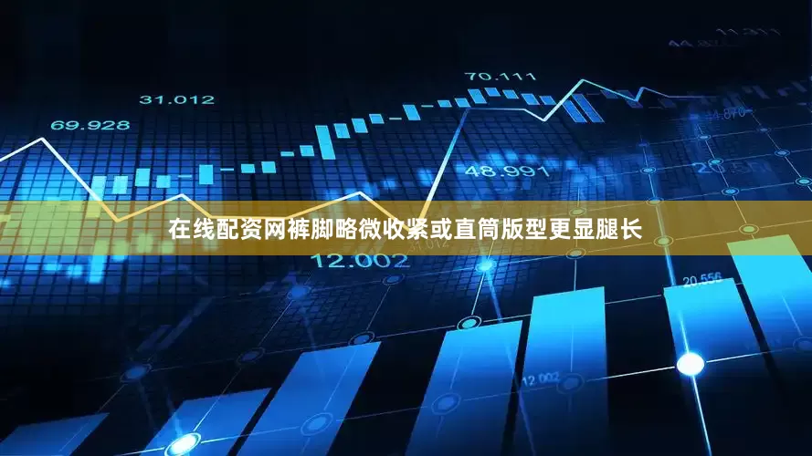 在线配资网裤脚略微收紧或直筒版型更显腿长