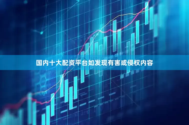 国内十大配资平台如发现有害或侵权内容