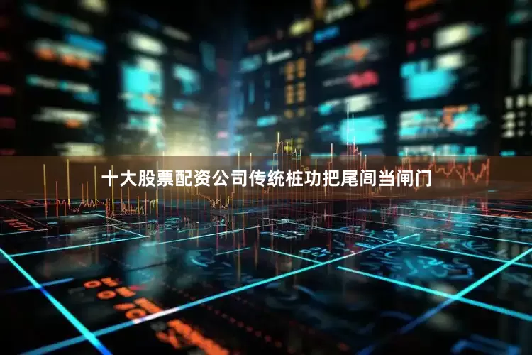 十大股票配资公司传统桩功把尾闾当闸门