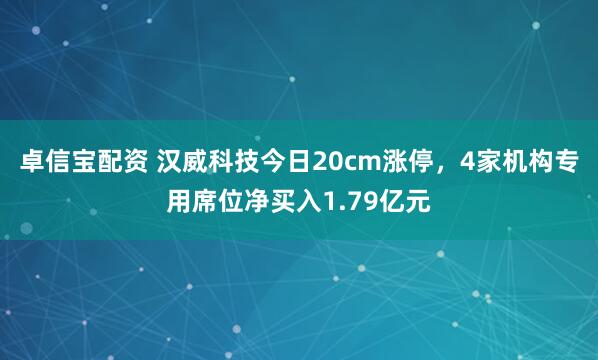卓信宝配资 汉威科技今日20cm涨停，4家机构专用席位净买入1.79亿元
