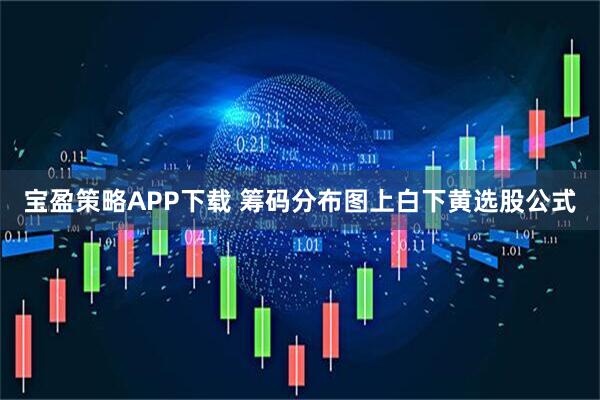 宝盈策略APP下载 筹码分布图上白下黄选股公式