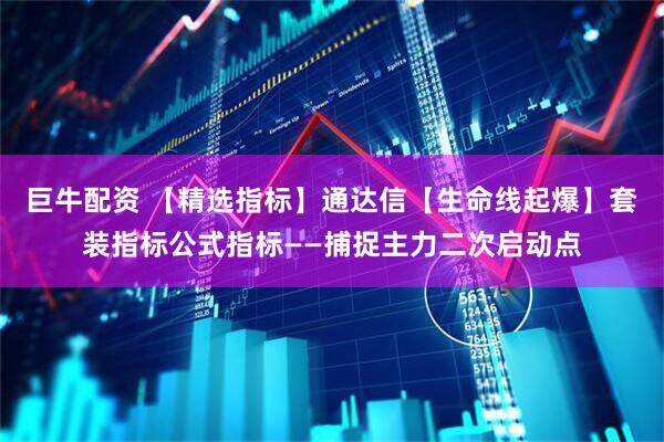 巨牛配资 【精选指标】通达信【生命线起爆】套装指标公式指标——捕捉主力二次启动点