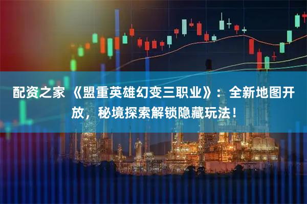 配资之家 《盟重英雄幻变三职业》：全新地图开放，秘境探索解锁隐藏玩法！