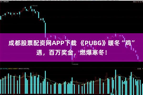 成都股票配资网APP下载 《PUBG》暖冬“鸡”遇,百万奖金,燃爆寒冬!