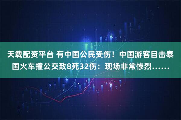 天载配资平台 有中国公民受伤！中国游客目击泰国火车撞公交致8死32伤：现场非常惨烈……