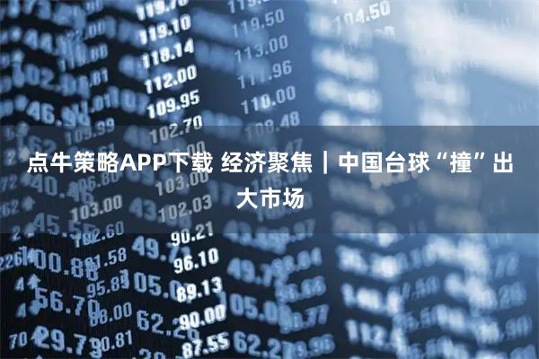 点牛策略APP下载 经济聚焦｜中国台球“撞”出大市场