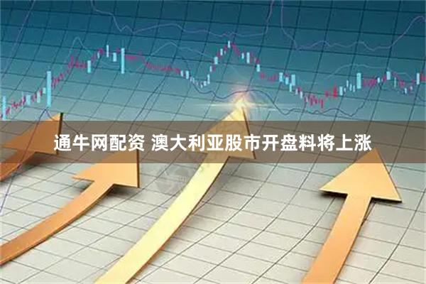 通牛网配资 澳大利亚股市开盘料将上涨