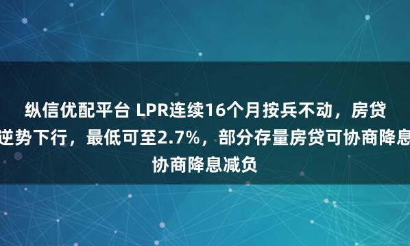 纵信优配平台 LPR连续16个月按兵不动,房贷利率逆势下行,最低可至2.7%,部分存量房贷可协商降息减负